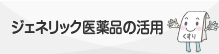 ジェネリック医薬品の活用